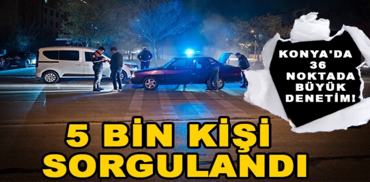 Konya'da 36 noktada büyük denetim 5 bin kişi sorgulandı?v=1