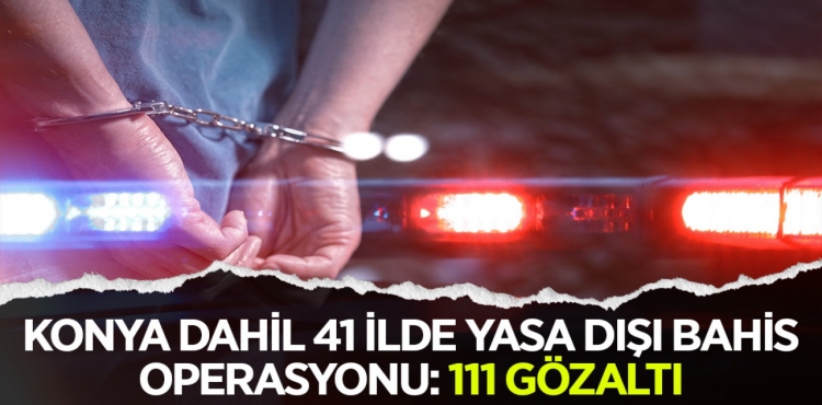 Konya dahil 41 ilde yasa dışı bahis operasyonu 111 gözaltı?v=1