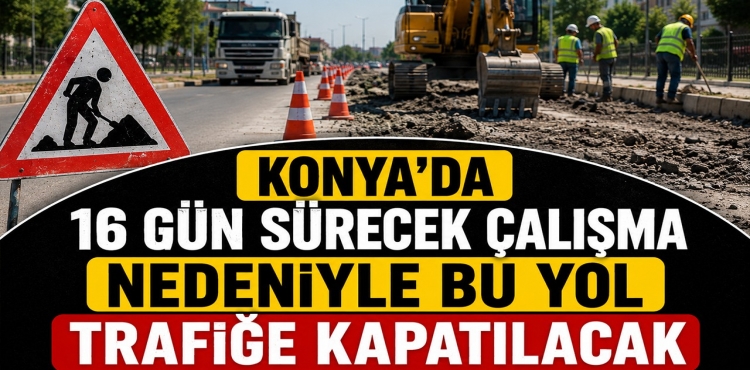 Konya’da 16 Gün Sürecek Çalışma Nedeniyle Bu Yol Trafiğe Kapatılacak?v=1