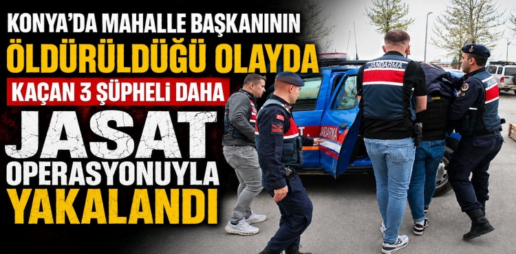 Konya'da Mahalle Başkanının Öldürüldüğü Olayda Kaçan 3 Şüpheli Daha JASAT Operasyonuyla Yakalandı
