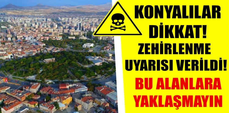 Konyalılar Dikkat Zehirlenme Uyarısı Verildi Bu Alanlara Yaklaşmayın?v=1