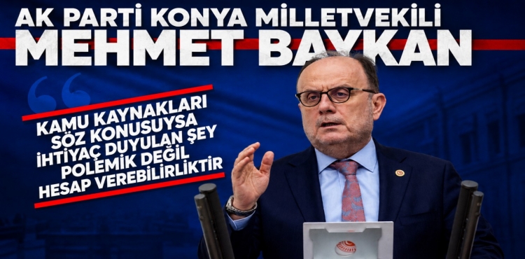 Konya Milletvekili Baykan Kamu Kaynakları Söz Konusuysa İhtiyaç Duyulan Şey Polemik Değil, Hesap Verebilirliktir