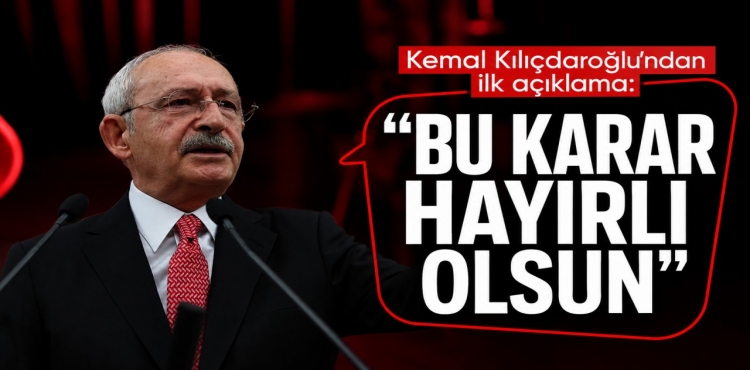 Kemal Kılıçdaroğlu'ndan İlk Açıklama Bu Karar Hayırlı Olsun?v=1