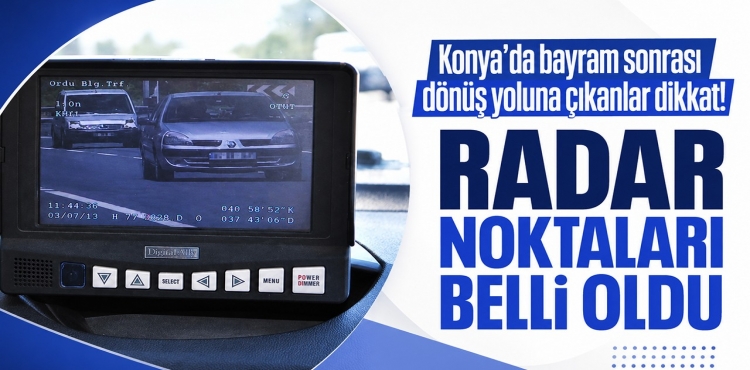 Konya’da Bayram Sonrası Dönüş Yoluna Çıkanlar Dikkat Radar Noktaları Belli Oldu?v=1