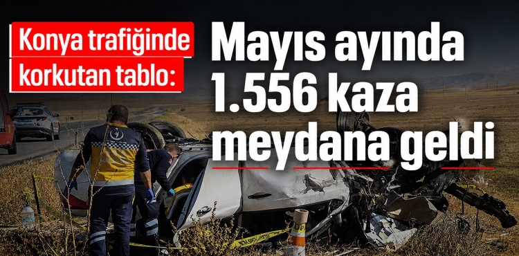 Konya Trafiğinde Korkutan Tablo Mayıs Ayında 1.556 Kaza Meydana Geldi