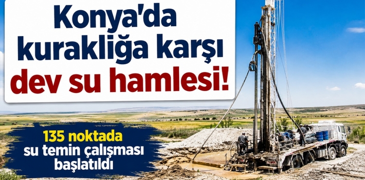 Konya’da Kuraklığa Karşı Dev Su Hamlesi 135 Noktada Su Temin Çalışması Başlatıldı