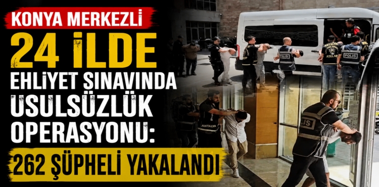 Konya Merkezli 24 İlde Ehliyet Sınavında Usulsüzlük Operasyonu 262 Şüpheli Yakalandı