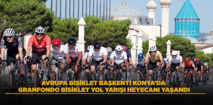 Avrupa Bisiklet Başkenti Konya’da Granfondo Bisiklet Yol Yarışı Heyecanı Yaşandı