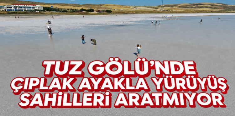 Tuz Gölü’nde Çıplak Ayakla Yürüyüş Sahilleri Aratmıyor