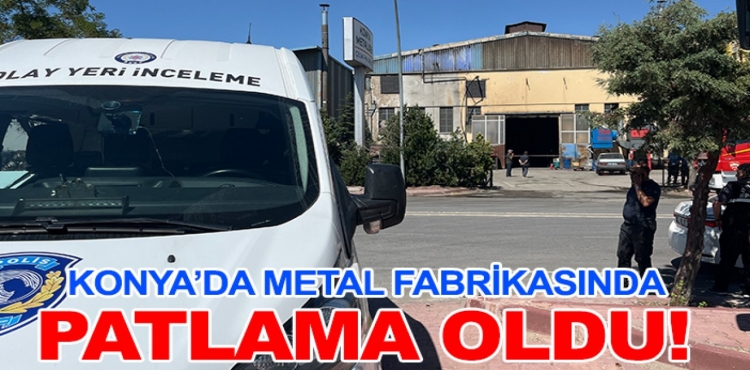 Konya’da Metal Fabrikasında Patlama Oldu