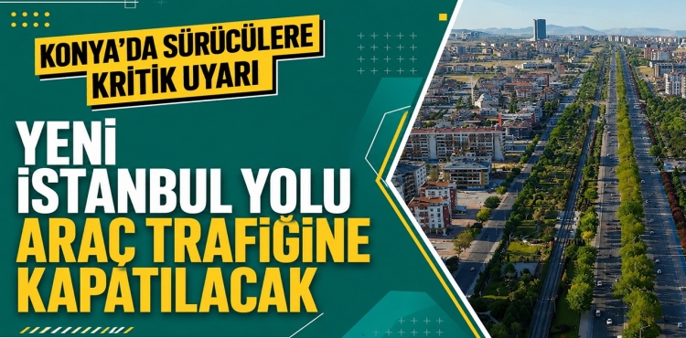 Konya'da Sürücülere Kritik Uyarı Yeni İstanbul Yolu Araç Trafiğine Kapatılacak