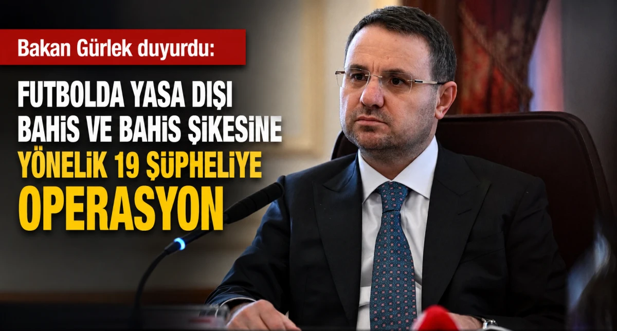Bakan Gürlek Duyurdu Futbolda Yasa Dışı Bahis ve Bahis Şikesine Yönelik 19 Şüpheliye Operasyon