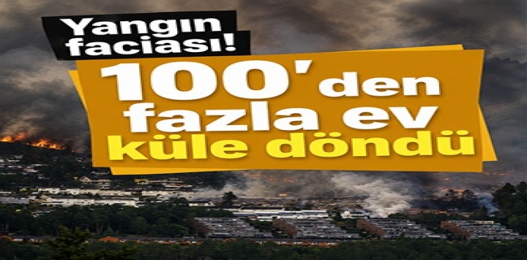 Yangın Faciası 100'den Fazla Ev Küle Döndü