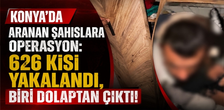 Konya’da Aranan Şahıslara Operasyon 626 Kişi Yakalandı, Biri Dolaptan Çıktı
