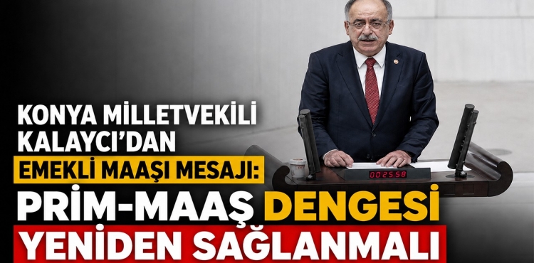 Konya Milletvekili Kalaycı’dan Emekli Maaşı Mesajı Prim-Maaş Dengesi Yeniden Sağlanmalı