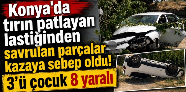 Konya'da Tırın Patlayan Lastiğinden Savrulan Parçalar Kazaya Sebep Oldu 3'ü Çocuk 8 Yaralı