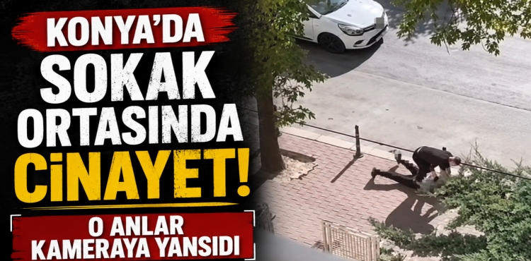 Konya’da Sokak Ortasında Cinayet O Anlar Kameraya Yansıdı