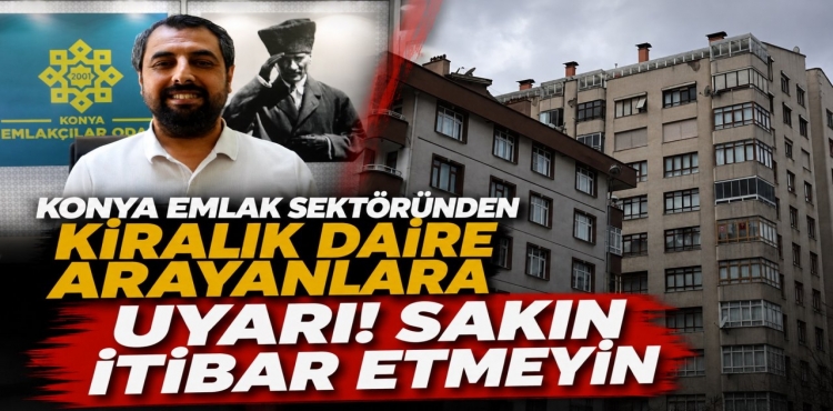 Konya’da Kiralık Ev Arayanlar Dikkat Emlakçılar Odası’ndan Kritik Uyarı