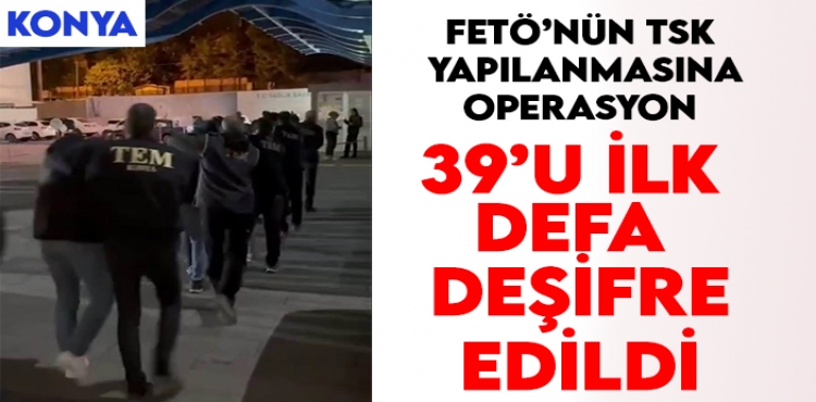 Konya'da FETÖ'nün TSK yapılanmasına operasyon: 39'u ilk defa deşifre edildi?v=1