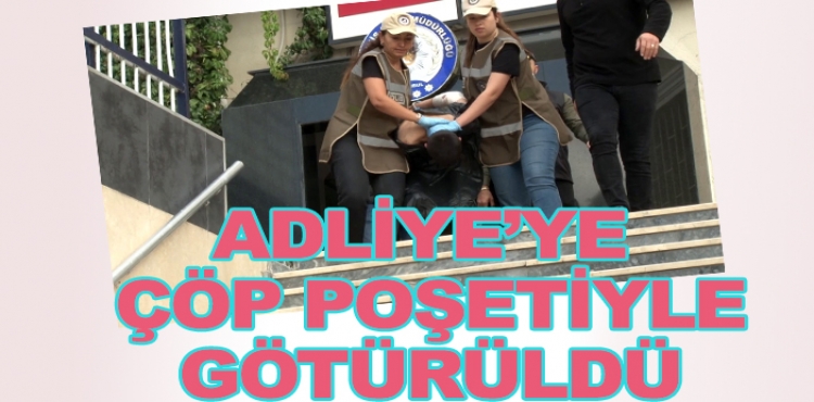 Kadın polis memurunu şehit eden şahıs Adliye'ye çöp poşetiyle götürüldü