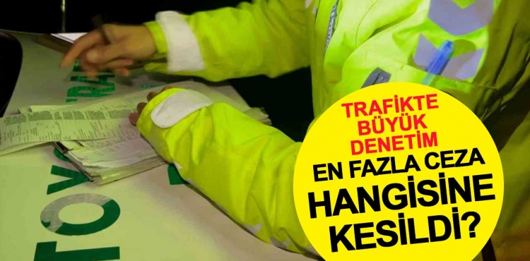 Trafikte büyük denetim: Sürücüler en çok hangisinden ceza yedi?