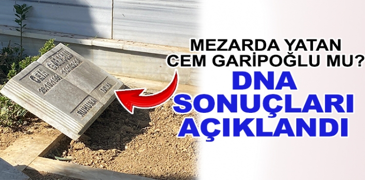 Mezar Cem Garipoğlu'na mı ait? DNA sonuçları açıklandı