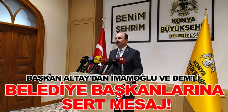 Başkan Altay'dan İmamoğlu ve DEM'li belediye başkanlarına sert mesaj!