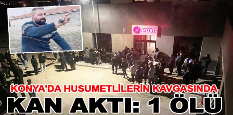 Konya'da husumetlilerin kavgasında kan aktı: 1 ölü