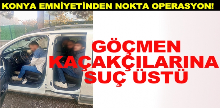 Konya Emniyetinden nokta operasyon! Göçmen kaçakçılarına suç üstü