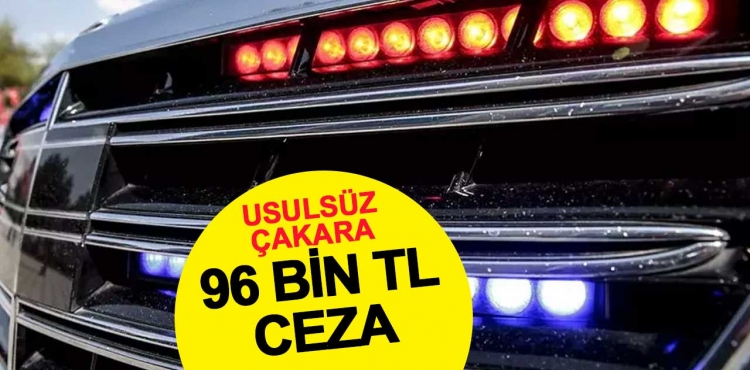 Usulsüz çakar kullanan sürücülere 96 bin TL ceza uygulanacak