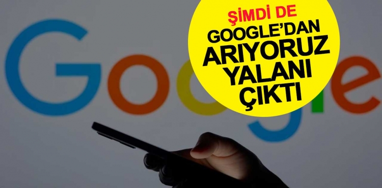 Şimdi de ’Google’dan arıyoruz’ yalanı çıktı