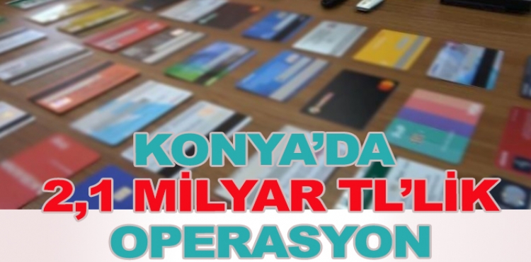 Konya'nın da olduğu 9 ilde 2,1 milyar liralık operasyon