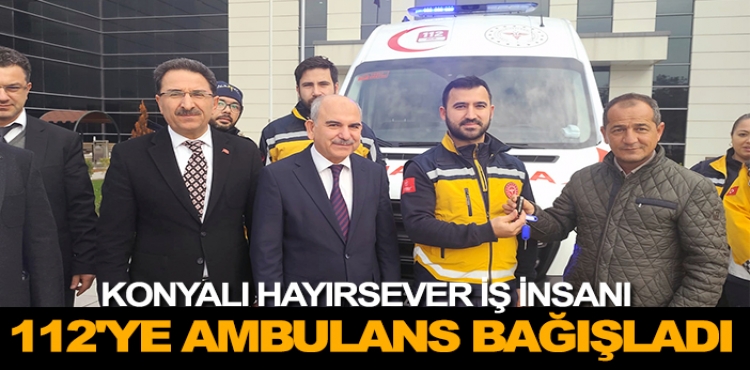 Konyalı hayırsever iş insanı 112'ye ambulans bağışladı