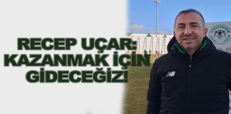 Recep Uçar: Kazanmak için gideceğiz