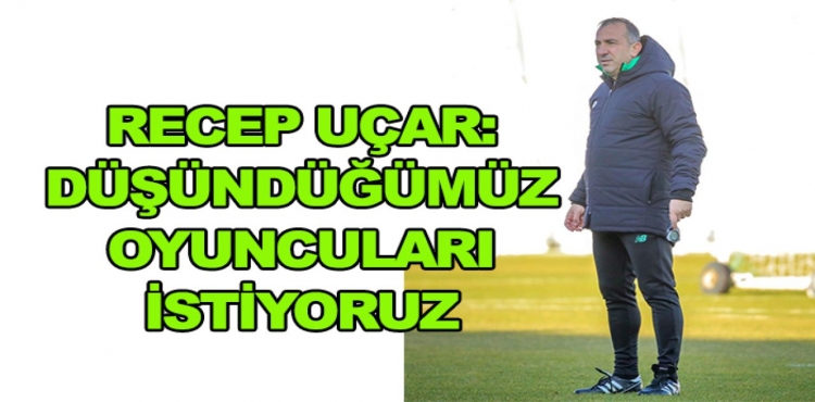 Recep Uçar: Düşündüğümüz Oyuncuları Aramıza Katmak İstiyoruz