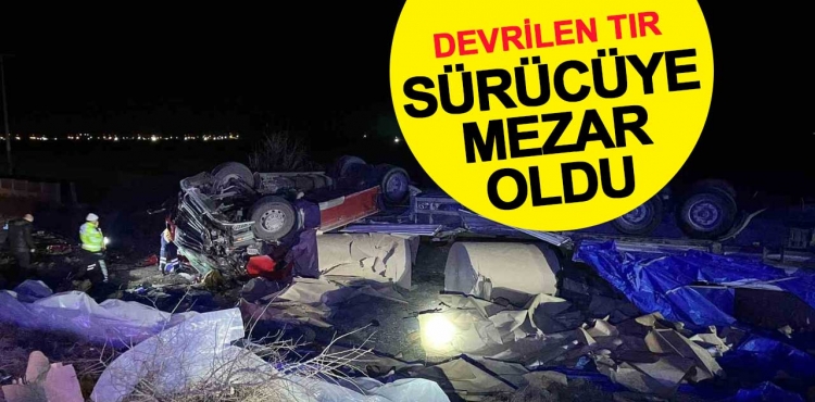 Konya’da devrilen tır sürücüye mezar oldu