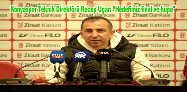 Konyaspor Teknik Direktörü Recep Uçar: “Hedefimiz final ve kupa