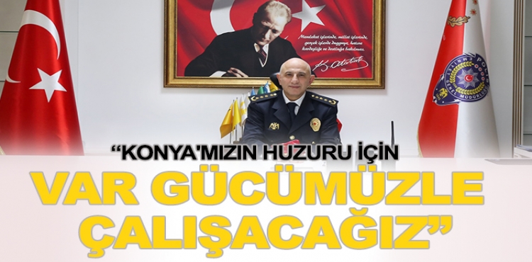 Konya İl Emniyet Müdürü Yüksek'ten ilk açıklama: Konya'mızın huzuru için var gücümüzle çalışacağız