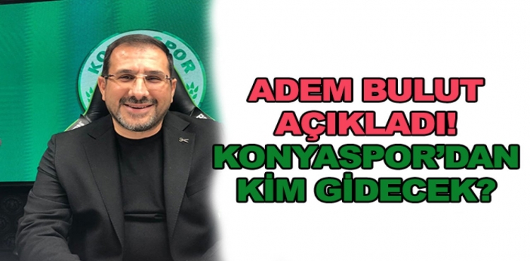 Adem Bulut Açıkladı! Konyaspor'dan Kimler Gidecek?