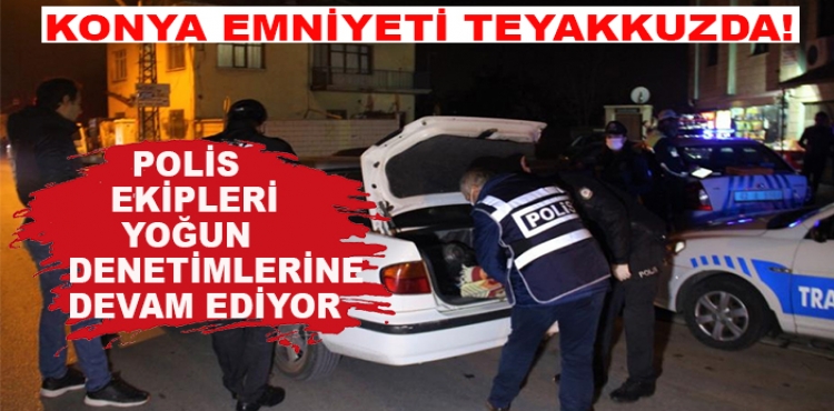 Konya Emniyeti teyakkuzda! Polis ekipleri yoğun denetimlerine devam ediyor