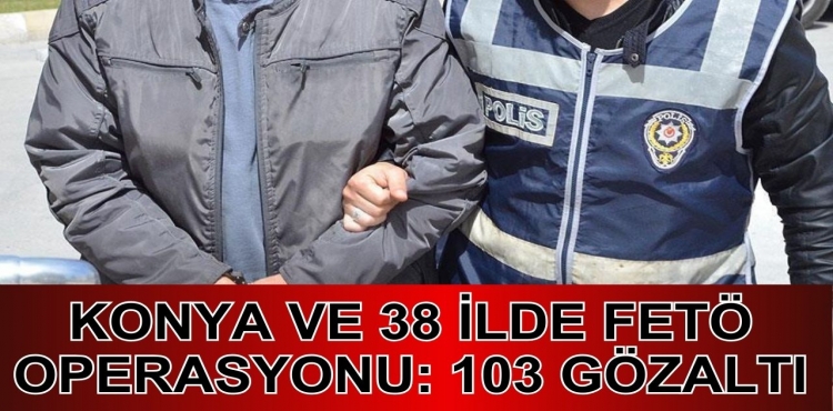 Konya ve 38 ilde FETÖ Operasyonu: 103 Gözaltı?v=1