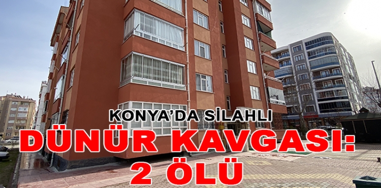 Konya’da silahlı dünür kavgası: 2 ölü