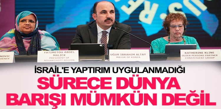 Başkan Altay: İsrail'e yaptırım uygulanmadığı sürece Dünya Barışı mümkün değil