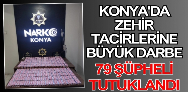 Konya'da zehir tacirlerine büyük darbe: 79 şüpheli tutuklandı