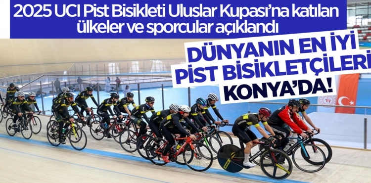 Dünyanın en iyi pist bisikletçileri Konya’da! 2025 UCI Pist Bisikleti Uluslar Kupası’na katılan ülkeler ve sporcular açıklandı