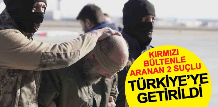 Kırmızı bültenle aranan 2 suçlu Türkiye'ye getirildi?v=1