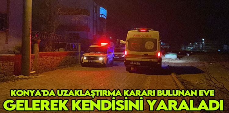 Konya'da uzaklaştırma kararı bulunan eve gelerek kendisini yaraladı