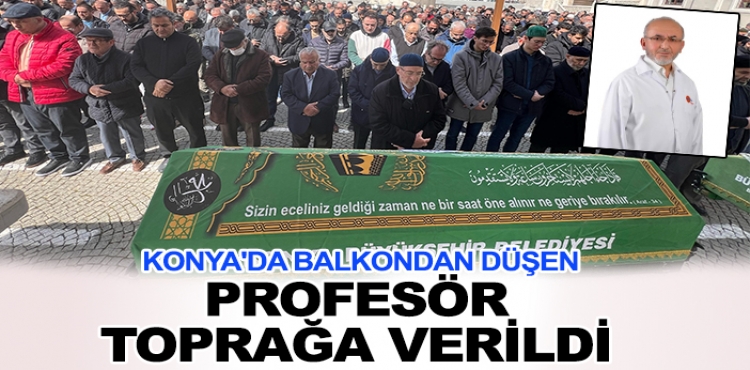 Konya'da balkondan düşen profesör toprağa verildi