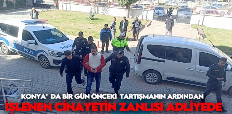 Konya’da Bir Gün Önceki Tartışmanın Ardından İşlenen Cinayetin Zanlısı Adliyede