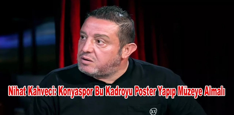 Nihat Kahveci: Konyaspor Bu Kadroyu Poster Yapıp Müzeye Almalı?v=1